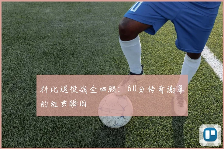 科比退役战全回顾:60分传奇谢幕的经典瞬间